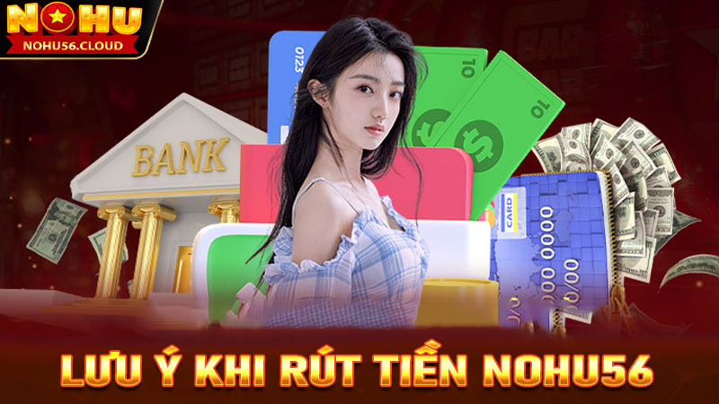 Lưu ý trong quá trình rút tiền Nohu56 mà khách hàng cần nắm được