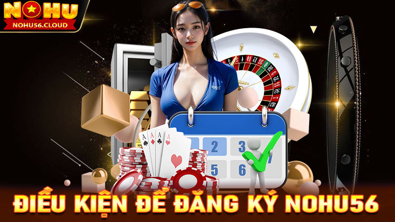 Điều kiện để đăng ký Nohu56 thành công bet thủ cần nắm được chi tiết